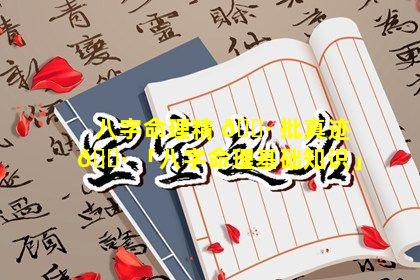 八字命理精 🕷 批真迹 🕷 「八字命理基础知识」